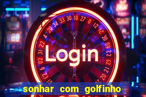 sonhar com golfinho jogo do bicho